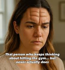 That person who keeps thinking about hitting the gym... but never actually  does