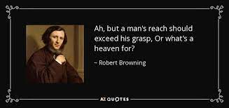 Robert Browning Quote Ah But A Man S Reach Should Exceed His Grasp Or