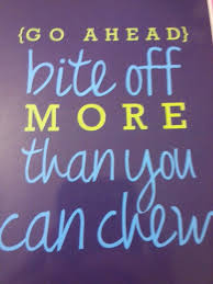 Bite Off More Than You Can Chew Quotes Go Ahead Bite Off More Than You Can Chew Me Quotes Canning Quotes