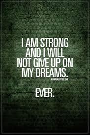 I Am Strong And I Will Not Give Up On My Dreams Ever Like And Save This Quote If You Ll Never Give Up Gym Quote Inspirational Quotes Motivational Quotes
