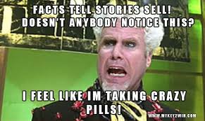Facts Tell Stories Sell Doesn T Anybody Notice This I Feel Like Im Taking Crazy Pills Http Www Mykey2win Com Laughter Funny Pictures Funny