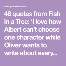 48 Quotes From Fish In A Tree I Love How Albert Can T Choose One Character While Oliver Wants To Write About Everyone Fish In A Tree Tree Quotes Fish