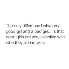 The Only Difference Between A Good Girl And A Bad Girl... Is That Good Girls  Are Selective With Who They're Bad With. | Relatable Quotes, Girl Quotes,  Me Quotes