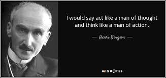 Henri Bergson Quote I Would Say Act Like A Man Of Thought And