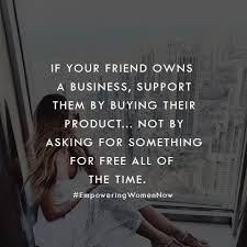 When Your Friend Owns A Business Support Them Don T Ask For Handouts Business Support Small Business Quotes Small Business Quotes Supportive Friends Quotes