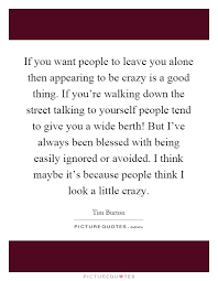 If You Want People To Leave You Alone Then Appearing To Be Crazy Picture Quotes