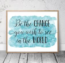 The inner change beyond simply wishing or visualizing. Be The Change You Wish To See In The World Mahatma Gandhi Quotes Wall Art Art Print Studio