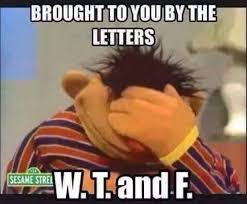 Ernie Brought To You By The Letters W T And F Work Humor Funny Funny Quotes