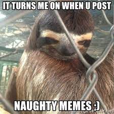It Turns Me On When U Post Naughty Memes Creepy Sloth Rape Meme Generator