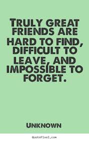 Truly Great Friends Are Hard To Find Difficult To Leave And Impossible Unknown Popular Friendshi Great Friendship Quotes Hard Quotes Fake Friendship Quotes