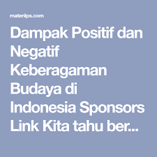 Dampak Positif Dan Negatif Keberagaman Budaya Di Indonesia Sponsors Link Kita Tahu Bersama Indonesia Adalah Negara Yang Kaya Akan Kebera Budaya Tahu Indonesia