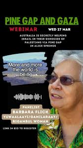 The Pine Gap and Gaza webinar is happening TONIGHT at 7-9 PM AEST  (5:30-7:30 PM NT time). Link in bio for registration. , Barbara Flick is a  Yuwaalaayi/Gamilaraay/Bigambul woman. Barb has had many ...