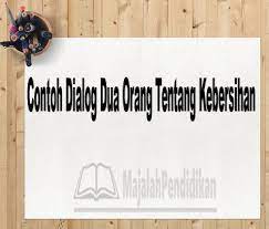 Kita pasti sudah mengetahui bahwa tempat seluruh makhluk hidup bernaung. Contoh Dialog Dua Orang Tentang Kebersihan Pengertian Dan Contoh