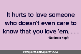 People always say that what comes easy won't be worth it, and what's worth doesn't it hurt when you realize that you don't matter to your partner like they do to you? It Hurts To Love Someone Who Doesn T Even Care To Know That You Ownquotes Com