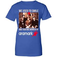 We Used To Smile And Then We Worked At Aramark Shirt Hoodie Tank