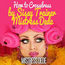 How to Crossdress by Sissy Trainer Mistress Dede: Sissy Boy Feminization  Training (Audio Download): Mistress Dede, Audrey Lusk, Mistress Dede:  Amazon.com.au: Books