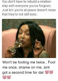 Tam çevirisi 'beni bir kere aldatırsan sen utan, ikincide kanarsam ben utanayım' olan 'fool me once, shame on die slow when comfort bleeds you dry you'll see not the forgiving type fool me once, shame on you. You Don T Have To Rebuild A Relation Ship With Everyone You Ve Forgiven Just Bc You Re At Peace Doesn T Mean That They Re Not Still Toxic Won T Be Fooling Me Twice Fool Me Once