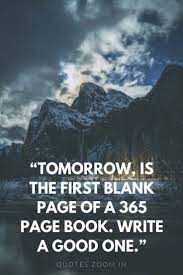 Tomorrow Is The First Blank Page Of A 365 Page Book Write A Good One Be Yourself Quotes Quotes About New Year Happy New Year Quotes