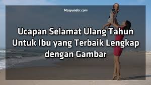 Peringatan hari ibu adalah salah satu bentuk ucapan terimakasih dari anak untuk seorang ibu yang telah melahirkan, membesarkannya dan mendidik secara contoh ucapan selamat hari ibu. Ucapan Selamat Ulang Tahun Untuk Ibu Yang Terbaik Lengkap Dengan Gambar Mas Yundar