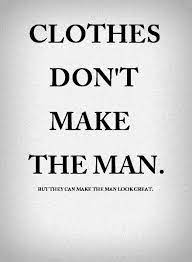 Truth Clothes Don T Make The Man But They Can Make Him Look Great Well Dressed Men Men Looks Quotes