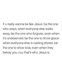 But Who S Going To Be There When Everyone Has Left When Everyone Is Casting Stones To Me I Guess Jesus Will Quotes About God Bible Quotes Faith Quotes