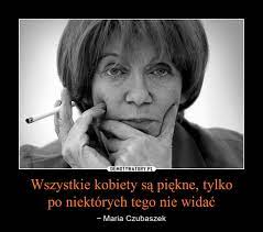 Maria czubaszek studiowała filologię angielską i i dziennikarstwo i na uniwersytecie warszawskim pracę dziennikarską maria czubaszek rozpoczęła jako autorka tekstów reklamowych w audycji. Wszystkie Kobiety Sa Piekne Tylko Po Niektorych Tego Nie Widac Demotywatory Pl