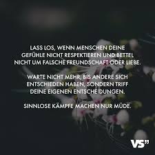 Lass Los Wenn Menschen Deine Gefuhle Nicht Respektieren Und Bettel Nicht Um Falsche Freundschaft Oder Liebe Warte Nicht Mehr Bis Andere Sich Entschieden Habe In 2020 Gedanken Zitate Visual Statements Inspirierende Spruche