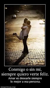 Desmotivaciones Conmigo O Sin Mi Siempre Quiero Verte Feliz Amar Es Desearle Siempre Lo Mejor A Esa Persona Quiero Verte Feliz Te Quiero Feliz