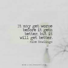 It May Get Worse Before It Gets Better But It Will Get Better Live Life Happy Get Well Quotes Bad Quotes It Gets Better