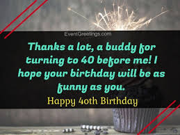 Yes, 40th is the golden age. 40 Extraordinary Happy 40th Birthday Quotes And Wishes