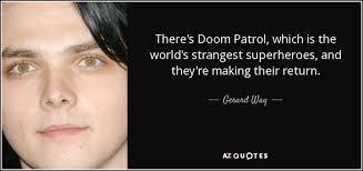 Explore our collection of motivational and famous quotes by authors you know and doom quotes. Gerard Way Quote There S Doom Patrol Which Is The World S Strangest Superheroes And