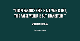 Our pleasance here is all vain glory, This false world is but ... via Relatably.com