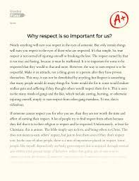 Respect gives a positive feeling of esteem or deference for a person or other entity (such as a nation or a.respect essay i am very lucky to live in canada, where this beautiful country has not been. The Importance Of Respect For Us Essay Example 950 Words Gradesfixer