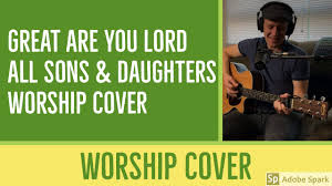 Great Are You Lord All Sons Daughters Worship Cover Ccli Top 100 Song