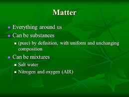 Matter definition, the substance or substances of which any physical object consists or is composed: Matter And Change Chapter 3 Matter Everything Around Us Everything Around Us Can Be Substances Can Be Substances Pure By Definition With Uniform And Ppt Download