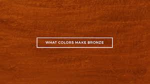 what colors make bronze what two