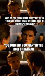 Why do you think Nolan didn&#39;t put me in &#39;The Dark Knight Rises ... via Relatably.com