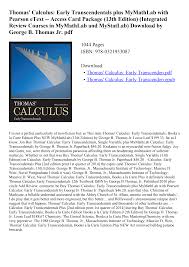 Early transcendentals, twelfth edition, helps your students successfully generalize and apply the key ideas of calculus through clear and precise explanations, clean design. Https Skywcontcomp Firebaseapp Com 3 Thomas Calculus Early Transcendentals Plus Mymathlab With Pearson Etext Access Card Package 13th Edition Integrated Review Courses In Mymathlab And Mystatlab Pdf