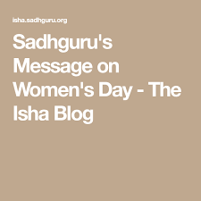 He has too much popularity on over internet over 3 million youtube subscribers, 2 million followers on. Sadhguru S Message On Women S Day The Isha Blog Ladies Day Messages Women