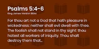 Psalms 5:4-6 KJV - For thou art not a God that hath pleasure in wickedness:  neither shall evil dwell with thee.