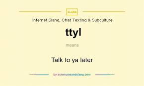 ttyl talk to ya later by