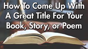 How To Come Up With A Great Title For Your Book Story Or Poem