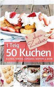 Jetzt ausprobieren mit ♥ chefkoch.de ♥. 1 Teig 50 Kuchen Ohne Zucker Das Backbuch Rezepte Fur Kuchen Torten Cupcakes Muffins Mehr Zuckerfrei By Gesund Ernahren Ohne Zucker