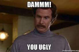 dammm! you ugly - Ron Burgundy I am not even mad or That&#39;s amazing ... via Relatably.com