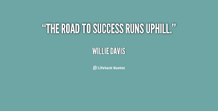 The road to success runs uphill. - Willie Davis at Lifehack Quotes via Relatably.com