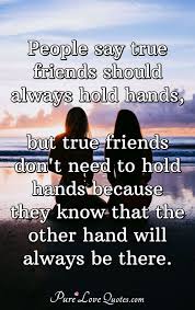 We hope these quotes will make your bond stronger with your friends. People Say True Friends Should Always Hold Hands But True Friends Don T Need Purelovequotes