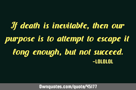 Death is inevitable, but for most people in rich countries it's not sudden. If Death Is Inevitable Then Our Purpose Is To Attempt To Ownquotes Com