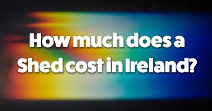 shed cost in ireland the definitive