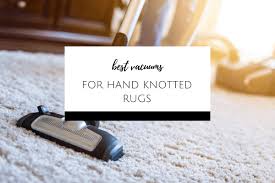 the best vacuums for hand knotted rugs