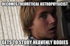 Becomes theoretical astrophysicist gets to study heavenly bodies ... via Relatably.com